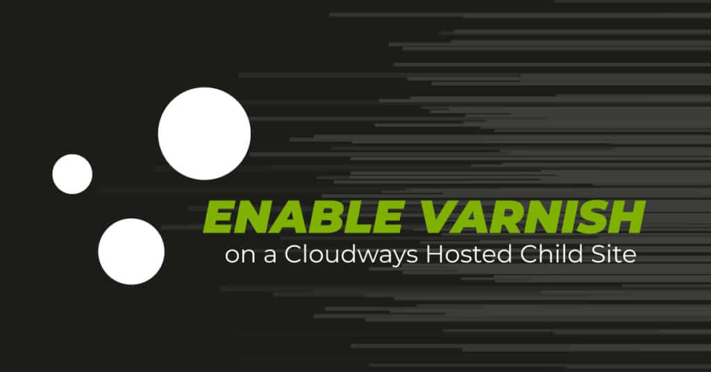 How to enable Varnish on a Cloudways Hosted Child Site for WooCommerce